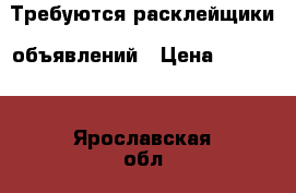 Требуются расклейщики  объявлений › Цена ­ 10 000 - Ярославская обл., Ярославль г. Услуги » Другие   